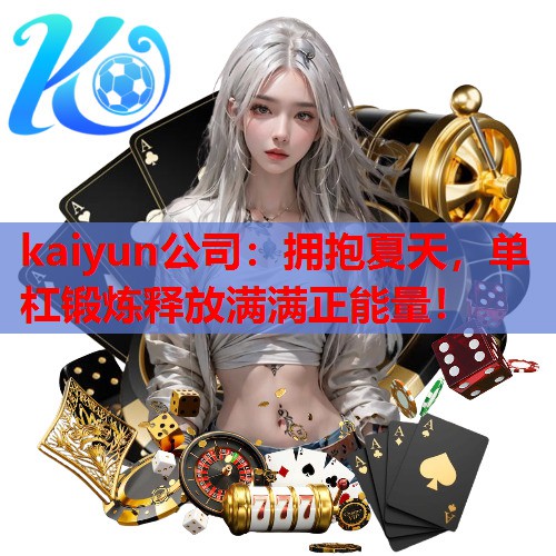 kaiyun公司：拥抱夏天，单杠锻炼释放满满正能量！