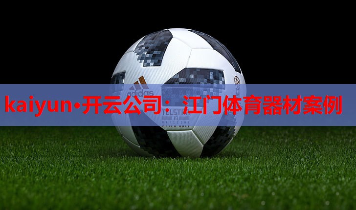 kaiyun·开云公司：江门体育器材案例