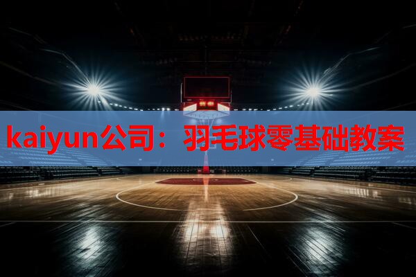 kaiyun公司：羽毛球零基础教案
