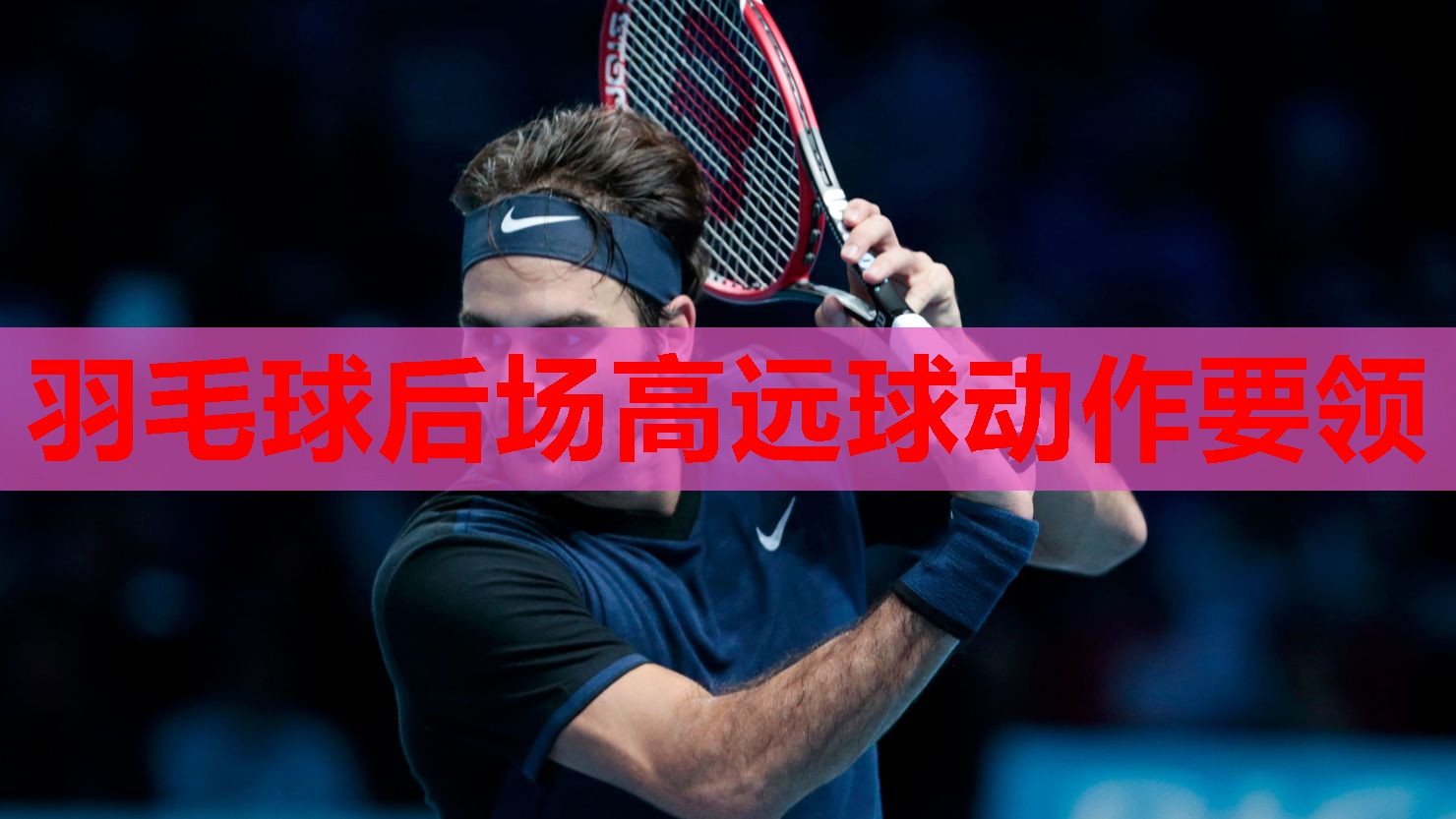羽毛球后场高远球动作要领