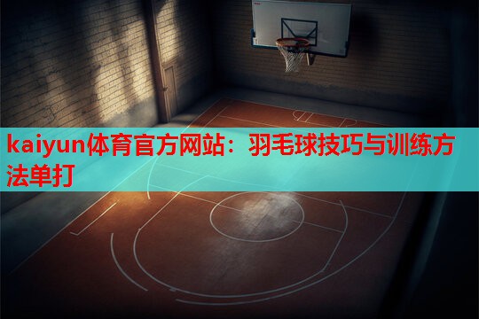 kaiyun体育官方网站：羽毛球技巧与训练方法单打