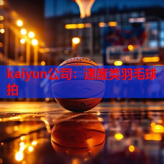 kaiyun公司：速度类羽毛球拍