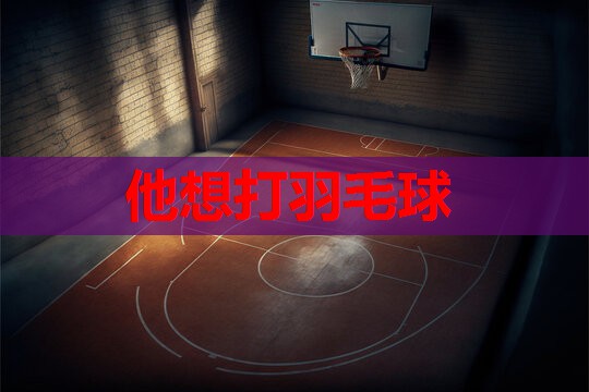 他想打羽毛球