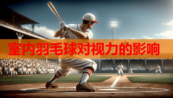 室内羽毛球对视力的影响