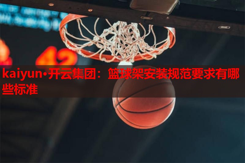 篮球架安装规范要求有哪些标准