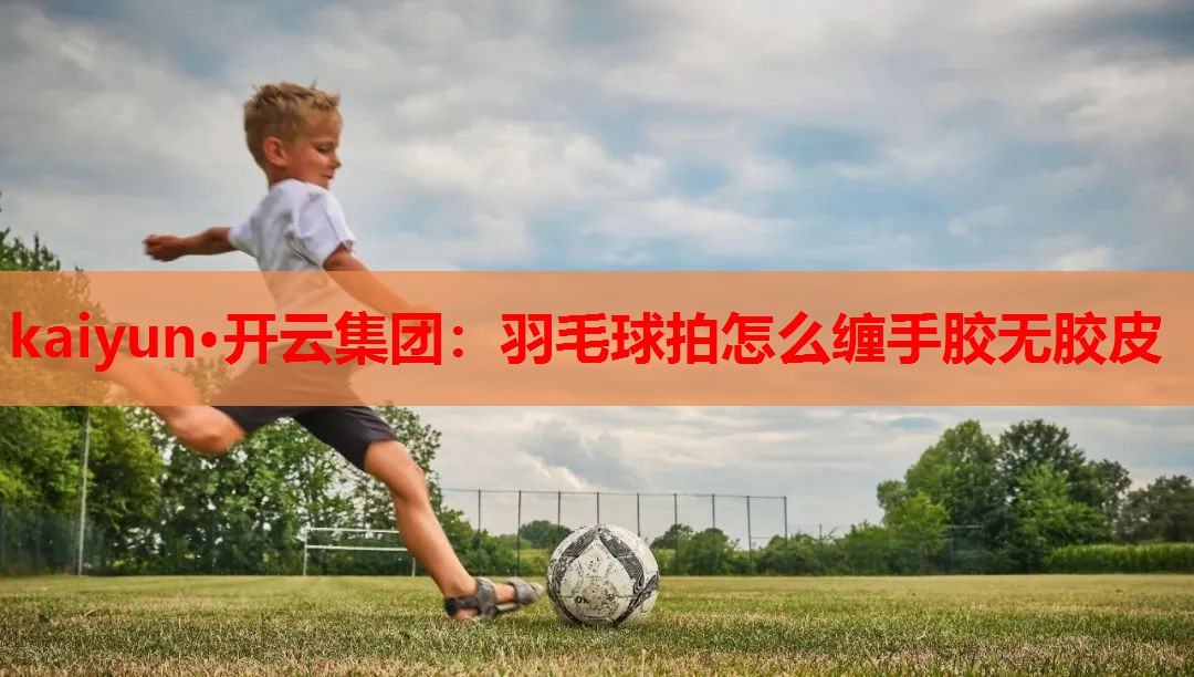 羽毛球拍怎么缠手胶无胶皮
