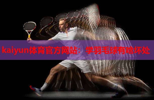 学羽毛球有啥坏处