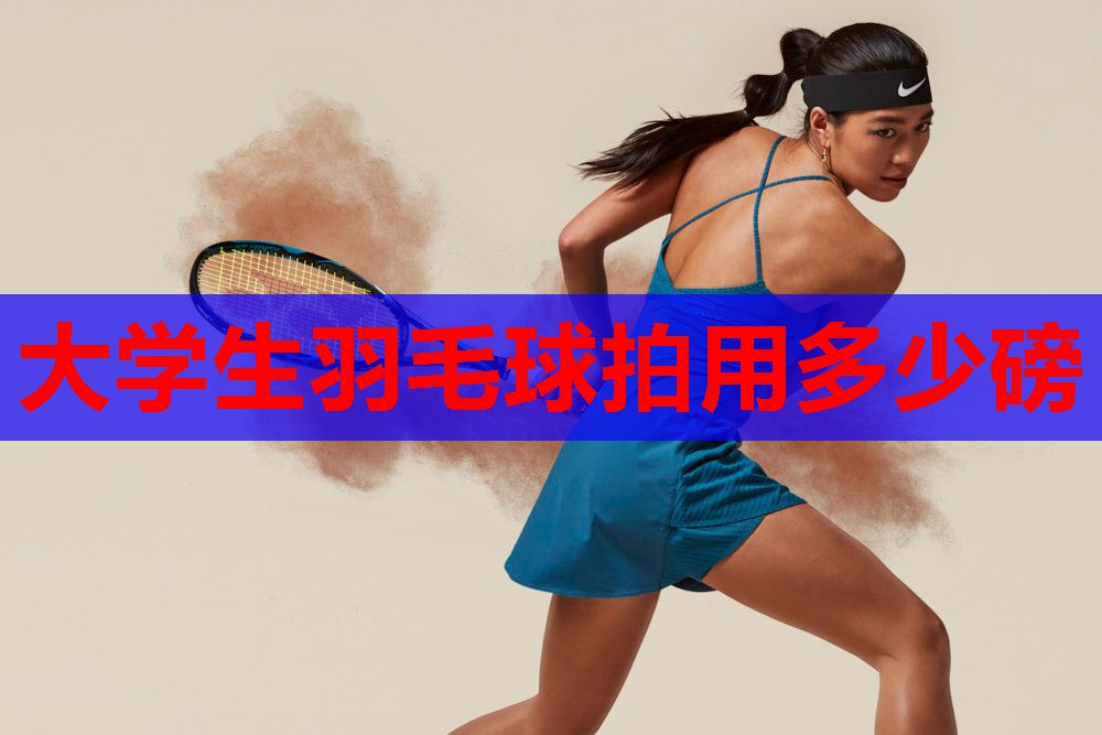 大学生羽毛球拍用多少磅