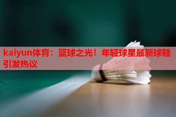 篮球之光！年轻球星最新球鞋引发热议
