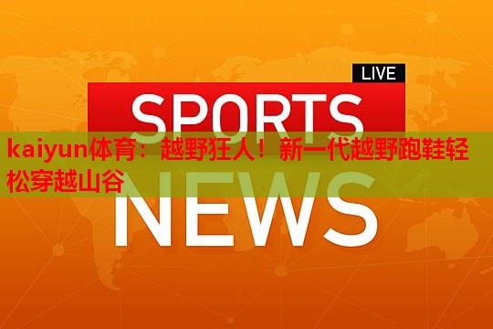 越野狂人！新一代越野跑鞋轻松穿越山谷