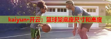 篮球架底座尺寸和高度