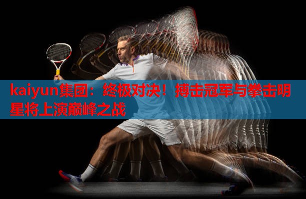 终极对决！搏击冠军与拳击明星将上演巅峰之战