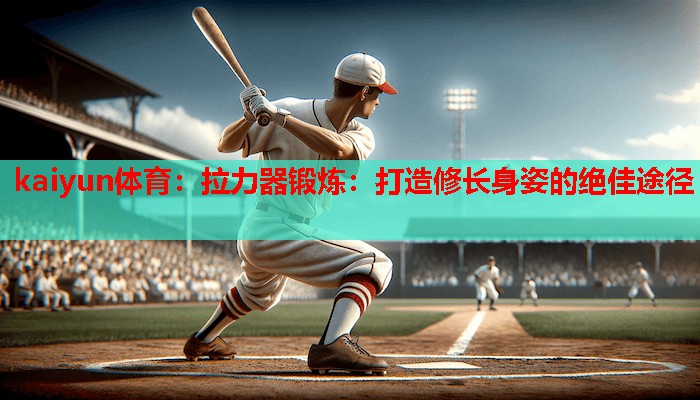 拉力器锻炼：打造修长身姿的绝佳途径