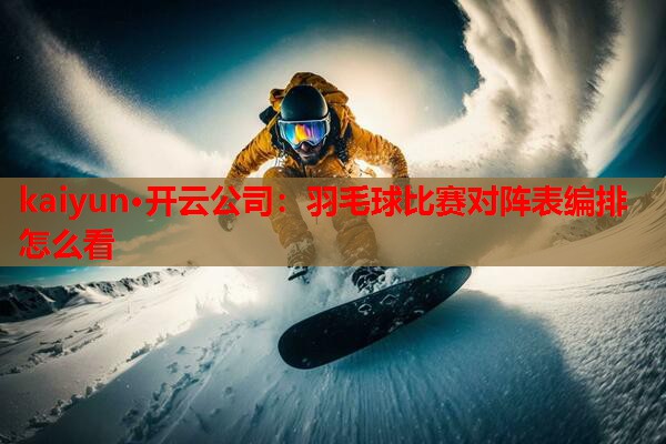 羽毛球比赛对阵表编排怎么看