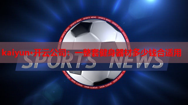 一整套健身器材多少钱合适用