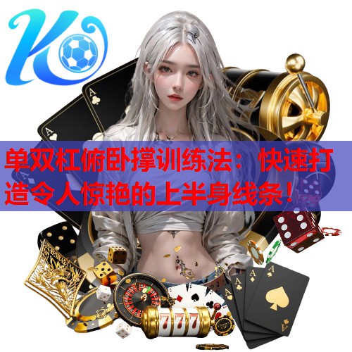 单双杠俯卧撑训练法：快速打造令人惊艳的上半身线条！