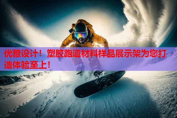 优雅设计！塑胶跑道材料样品展示架为您打造体验至上！
