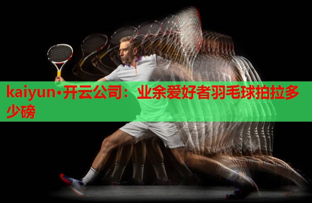 业余爱好者羽毛球拍拉多少磅