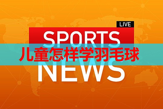 儿童怎样学羽毛球