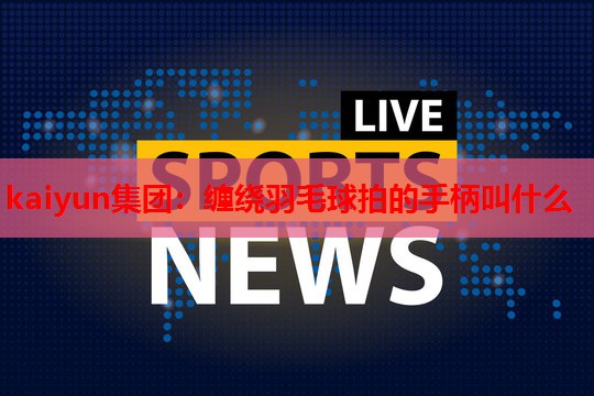 缠绕羽毛球拍的手柄叫什么