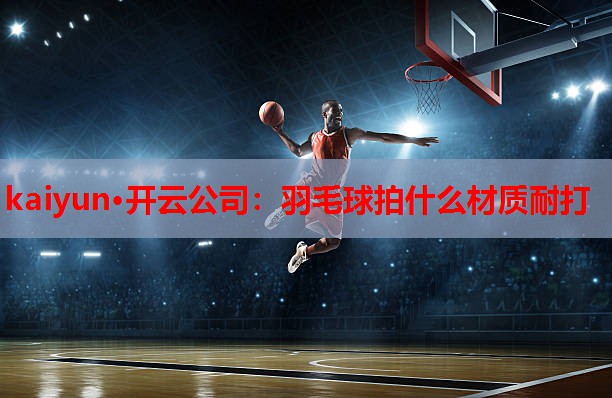 羽毛球拍什么材质耐打