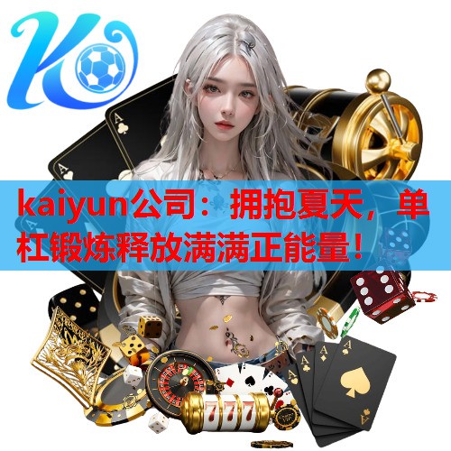 拥抱夏天，单杠锻炼释放满满正能量！