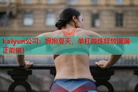 拥抱夏天，单杠锻炼释放满满正能量！