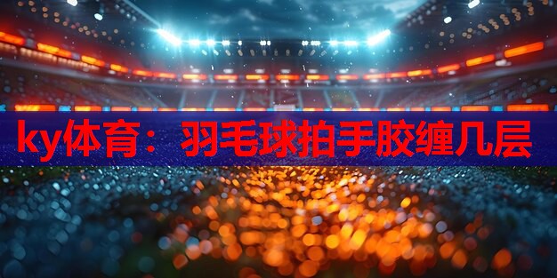 羽毛球拍手胶缠几层