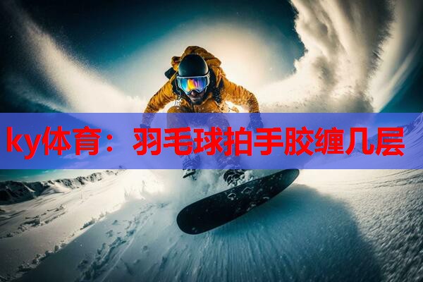 羽毛球拍手胶缠几层