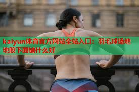 羽毛球场地地胶下面铺什么好