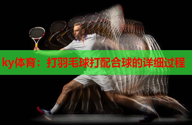 打羽毛球打配合球的详细过程